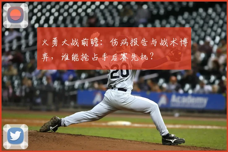 火勇大战前瞻：伤病报告与战术博弈，谁能抢占季后赛先机？