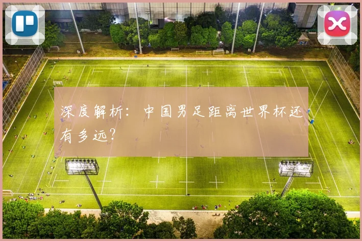 深度解析：中国男足距离世界杯还有多远？