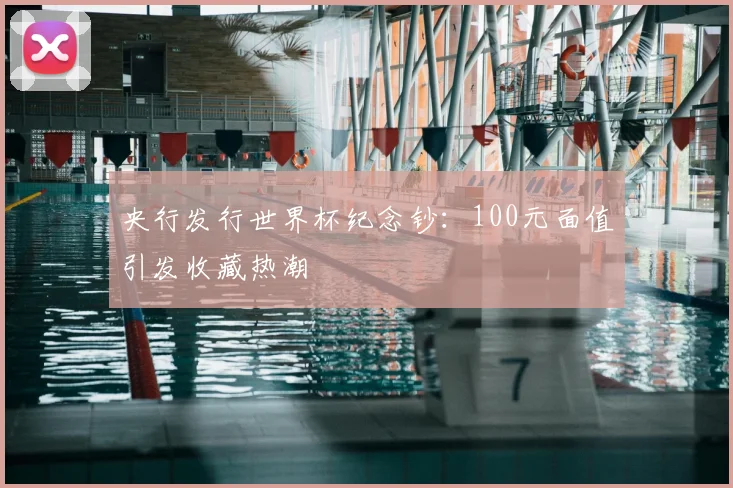 央行发行世界杯纪念钞：100元面值引发收藏热潮