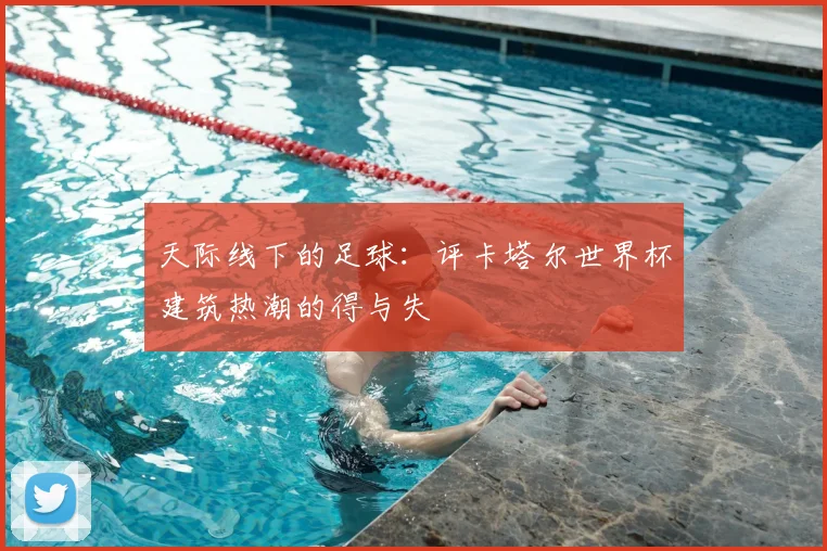 天际线下的足球：评卡塔尔世界杯建筑热潮的得与失