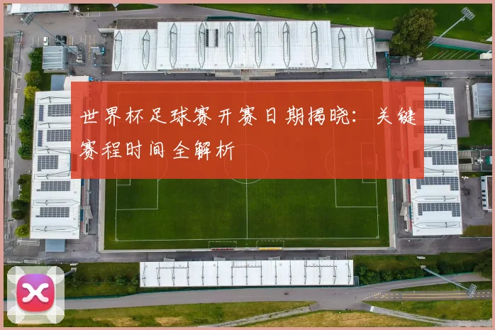 世界杯足球赛开赛日期揭晓：关键赛程时间全解析
