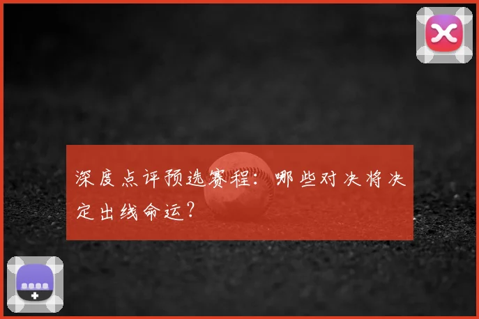 深度点评预选赛程：哪些对决将决定出线命运？