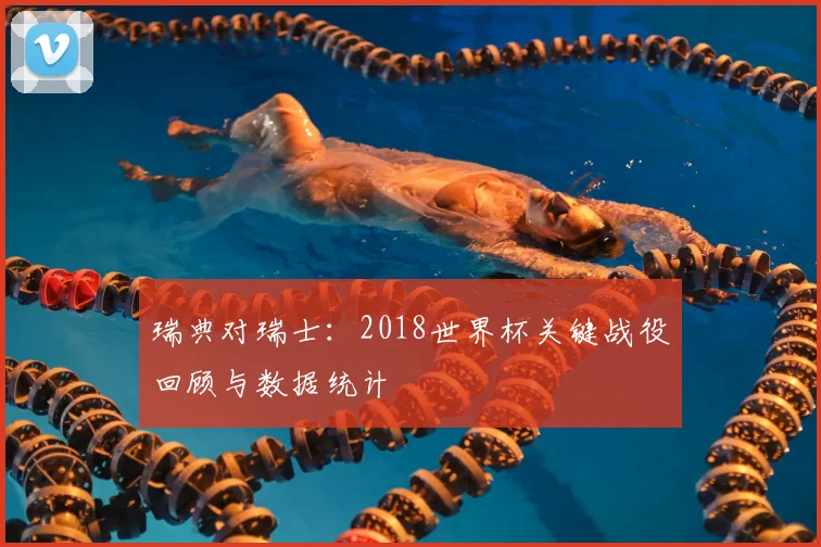 瑞典对瑞士:2018世界杯关键战役回顾与数据统计