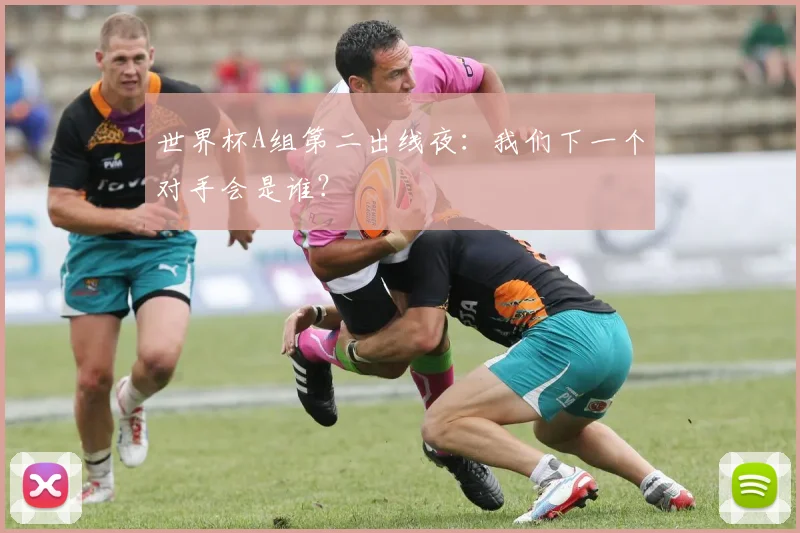 世界杯A组第二出线夜:我们下一个对手会是谁?