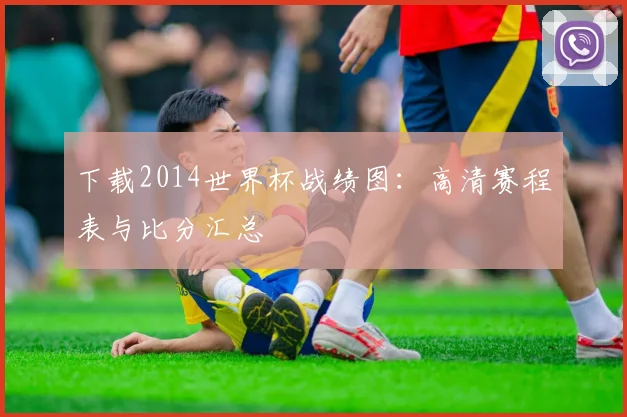 下载2014世界杯战绩图:高清赛程表与比分汇总