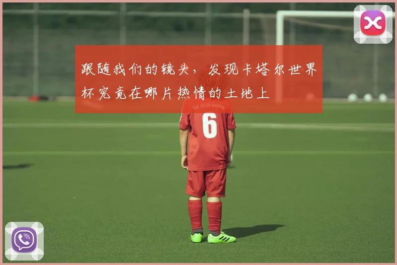 跟随我们的镜头，发现卡塔尔世界杯究竟在哪片热情的土地上
