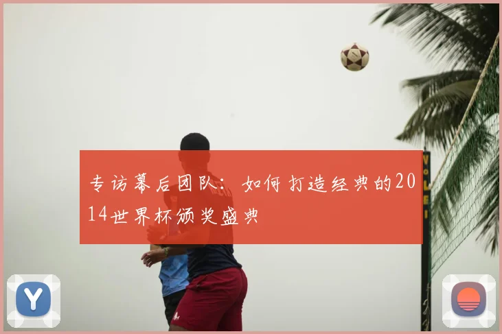 专访幕后团队：如何打造经典的2014世界杯颁奖盛典
