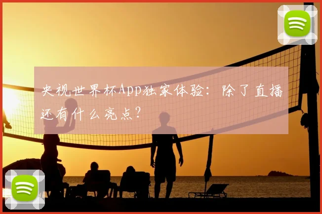 央视世界杯App独家体验：除了直播还有什么亮点？