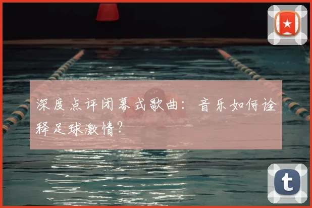 深度点评闭幕式歌曲:音乐如何诠释足球激情?