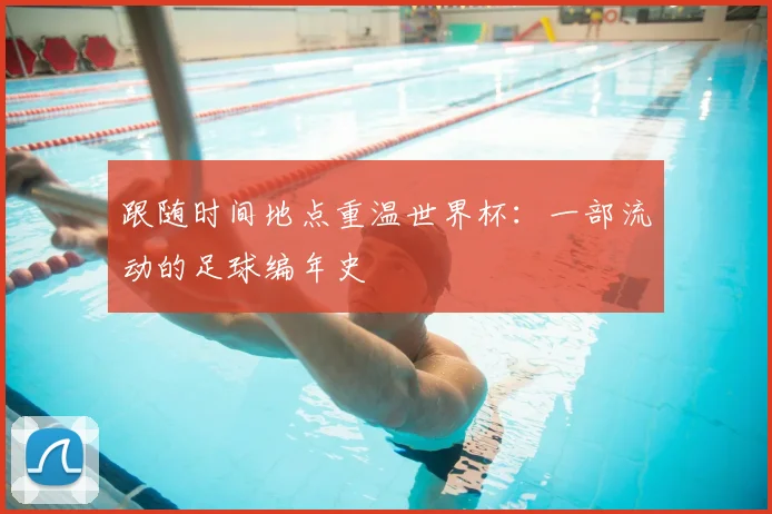 跟随时间地点重温世界杯：一部流动的足球编年史